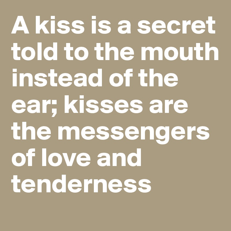 A kiss is a secret told to the mouth instead of the ear; kisses are the messengers of love and tenderness