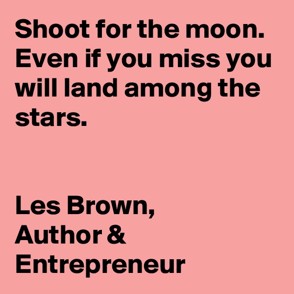 Shoot for the moon.  Even if you miss you will land among the stars.


Les Brown, 
Author & Entrepreneur