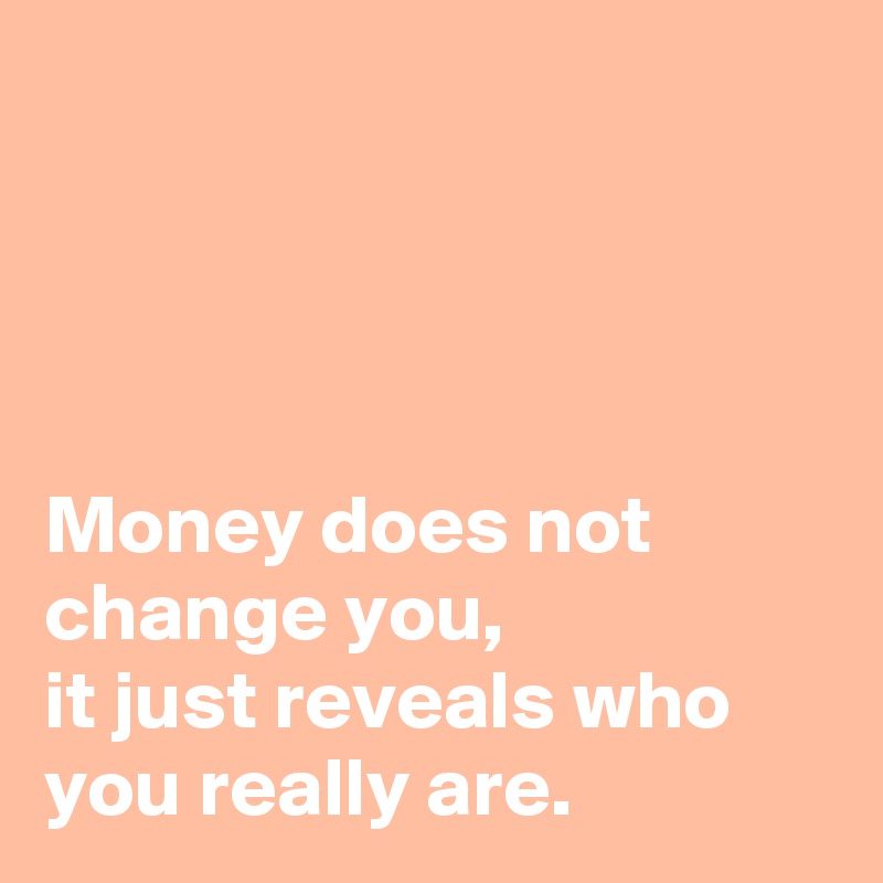 




Money does not change you, 
it just reveals who you really are. 