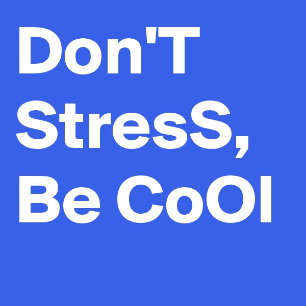 Don'T StresS,
Be CoOl