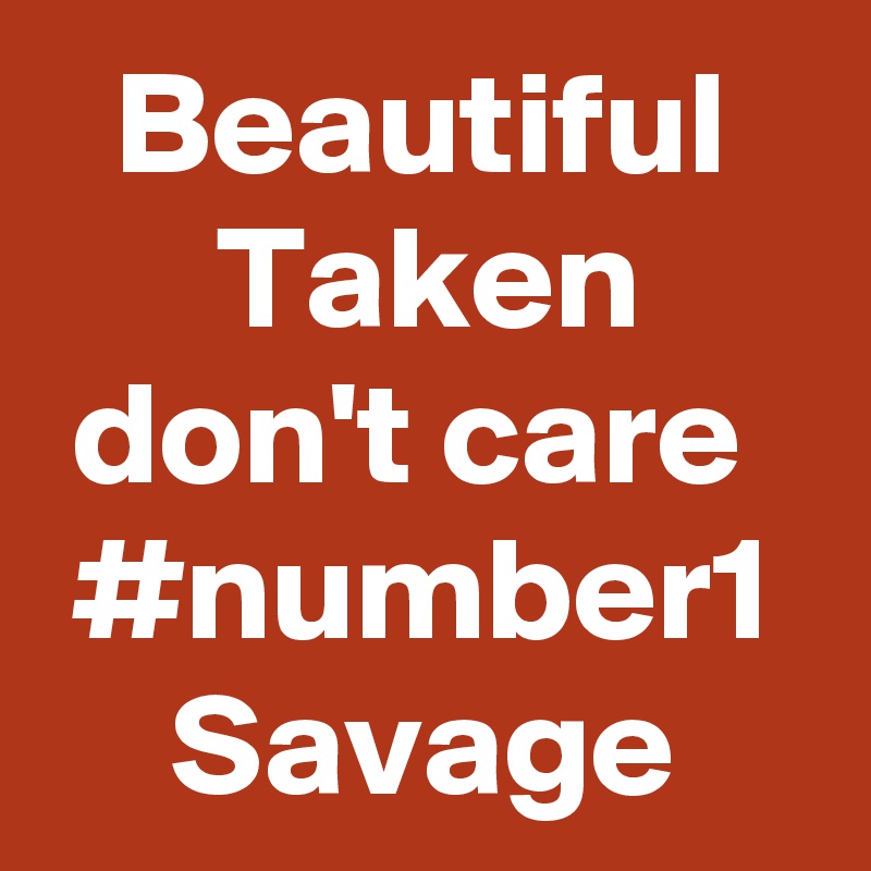 Beautiful Taken don't care 
#number1
Savage