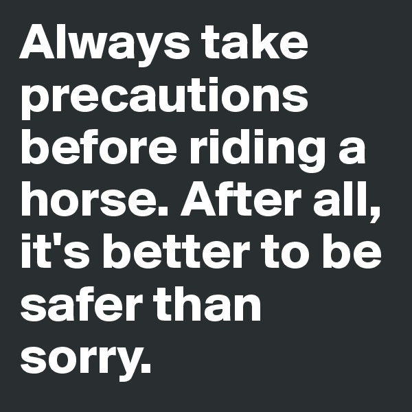 Always take precautions before riding a horse. After all, it's better to be safer than sorry. 