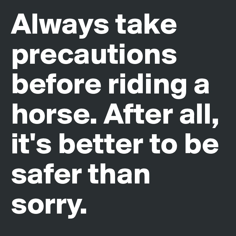 Always take precautions before riding a horse. After all, it's better to be safer than sorry. 