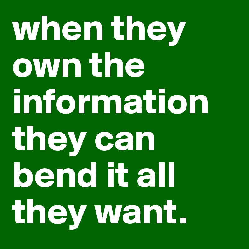 when they own the information
they can bend it all they want.