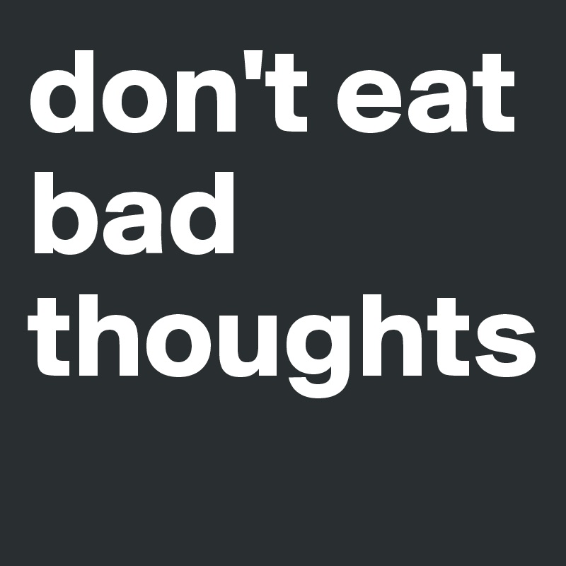 don't eat bad thoughts

