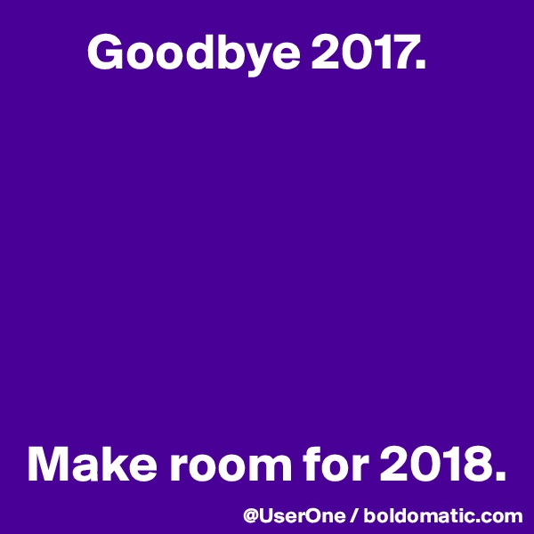       Goodbye 2017.







Make room for 2018.