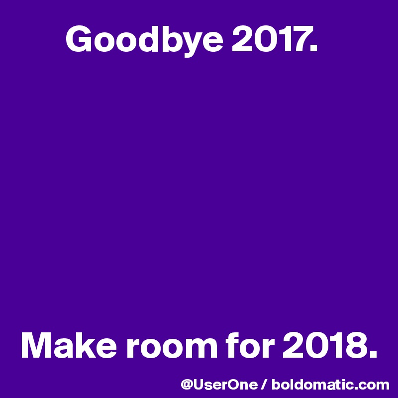       Goodbye 2017.







Make room for 2018.