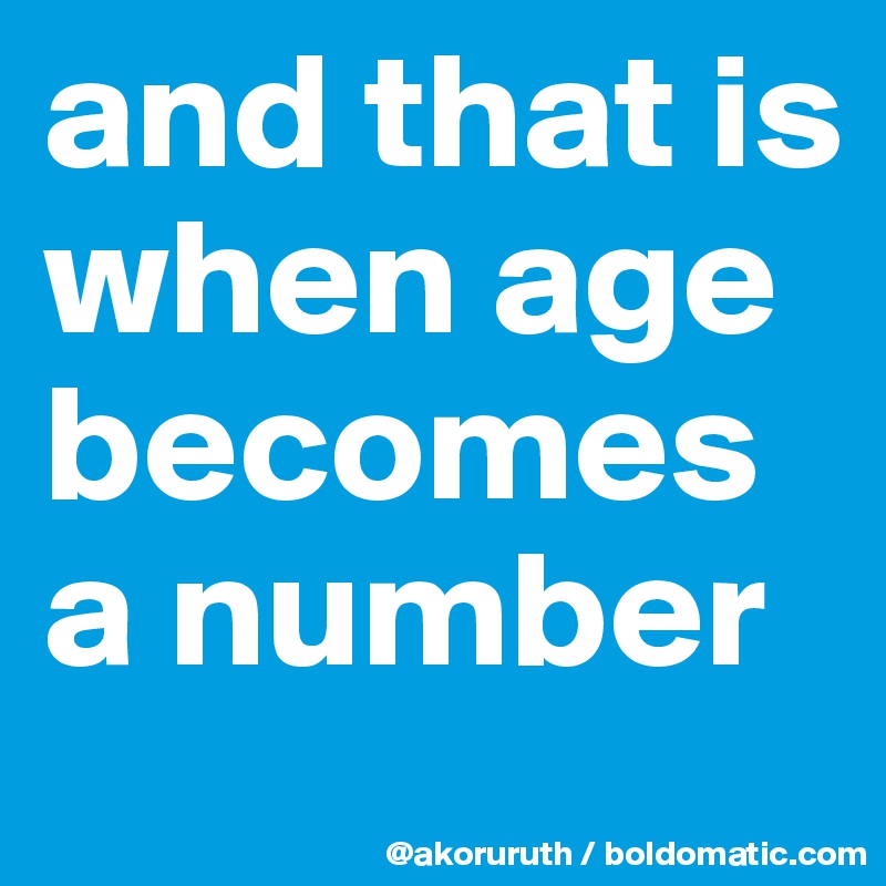 and that is when age becomes a number
