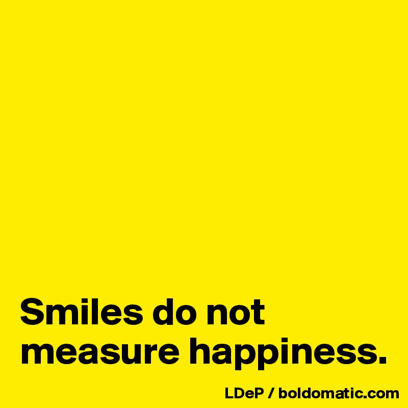 






Smiles do not measure happiness. 