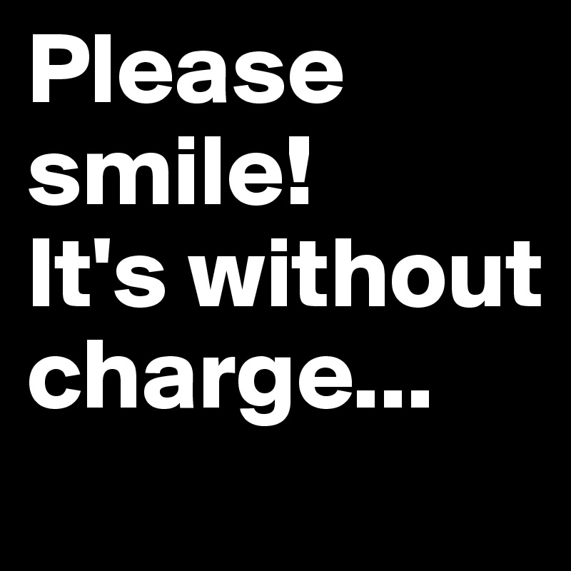 Please smile!
It's without charge...