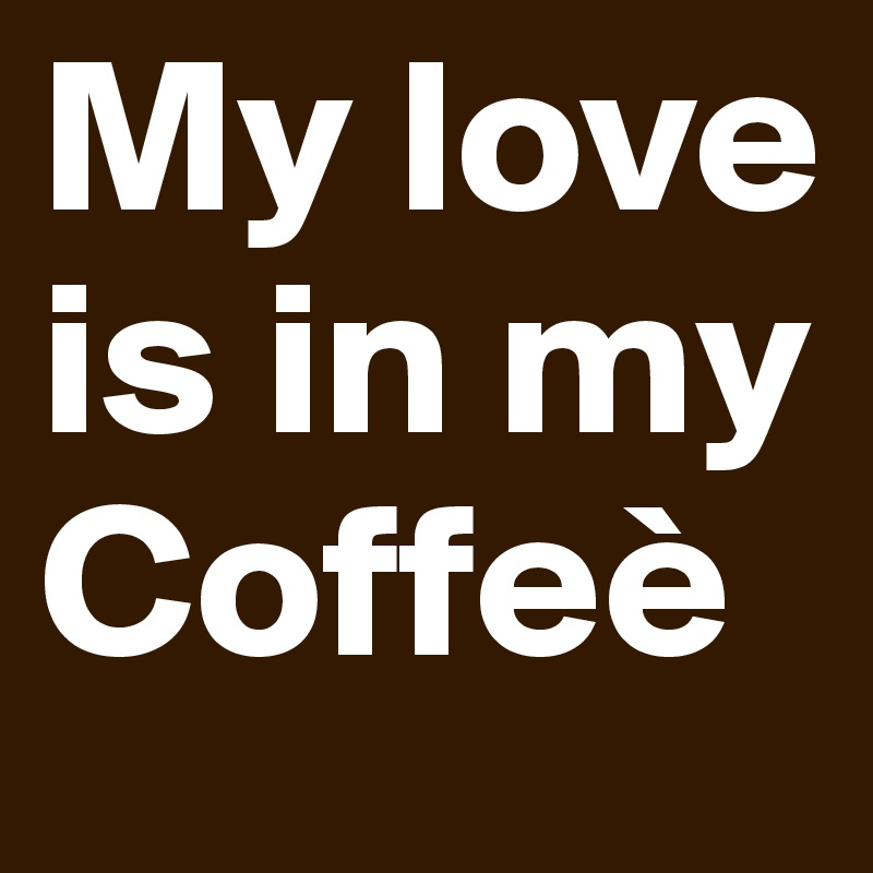 My love is in my Coffeè