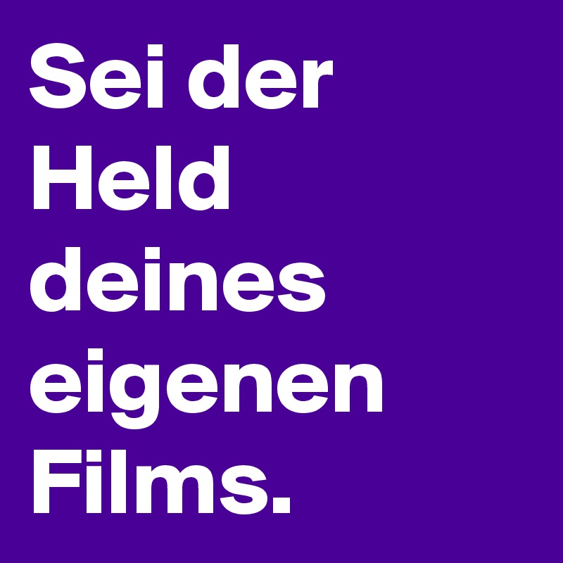 Sei der Held deines eigenen Films.