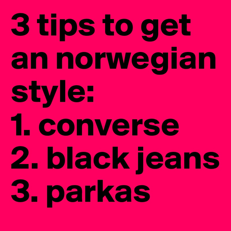 3 tips to get an norwegian style:
1. converse
2. black jeans
3. parkas
