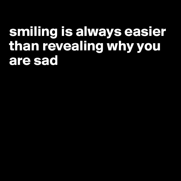 
smiling is always easier than revealing why you are sad







