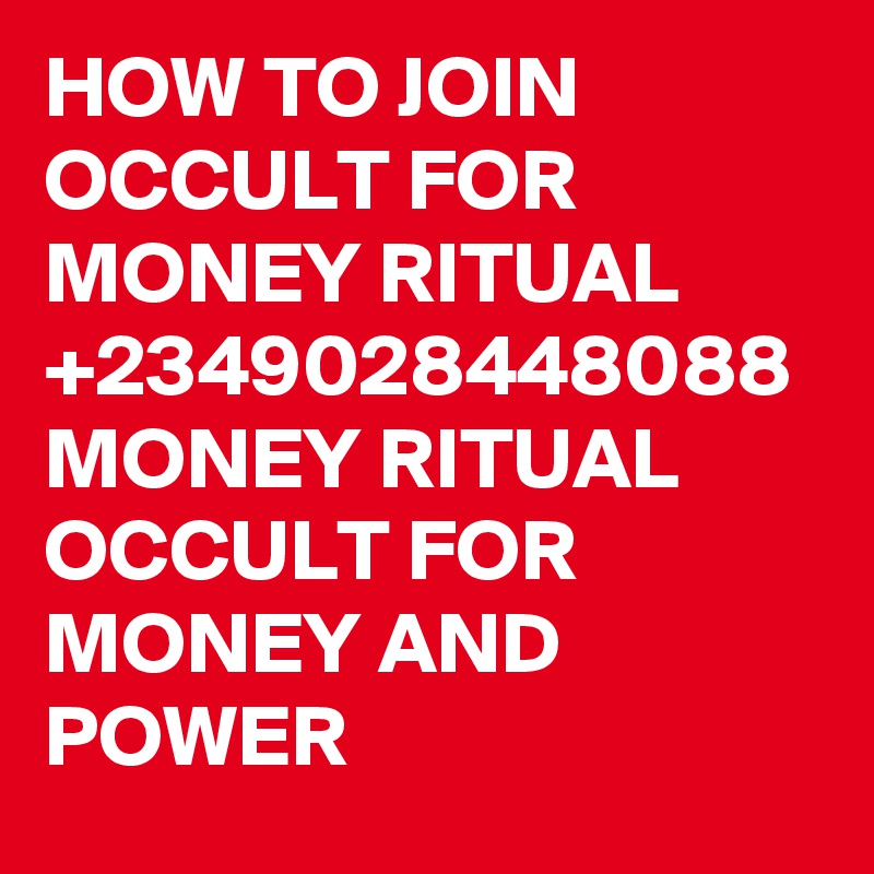 HOW TO JOIN OCCULT FOR MONEY RITUAL +2349028448088
MONEY RITUAL OCCULT FOR MONEY AND POWER