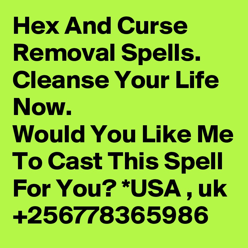 Hex And Curse Removal Spells. Cleanse Your Life Now.
Would You Like Me To Cast This Spell For You? *USA , uk +256778365986