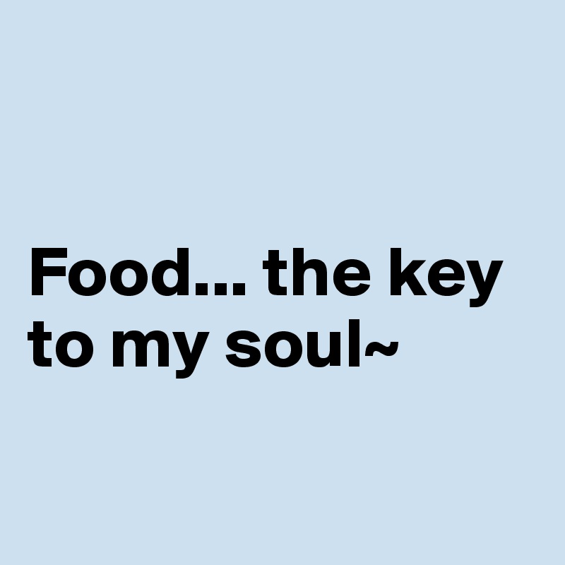


Food... the key to my soul~

