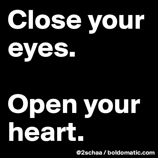 Close your eyes.

Open your      heart.
