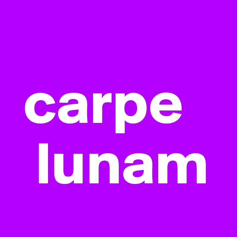 
 carpe 
  lunam