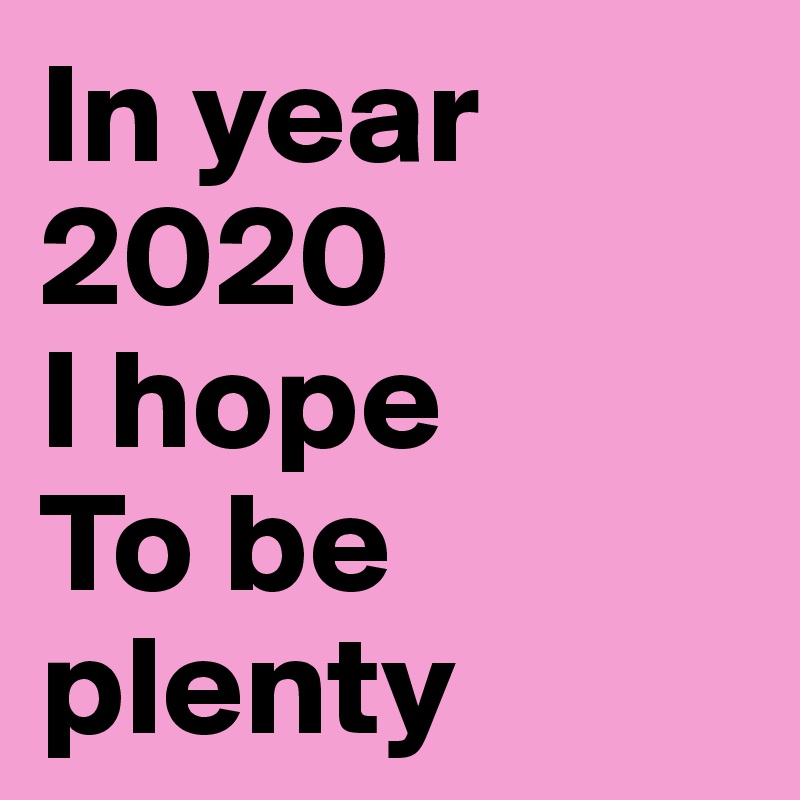 In year 2020         
I hope
To be plenty
