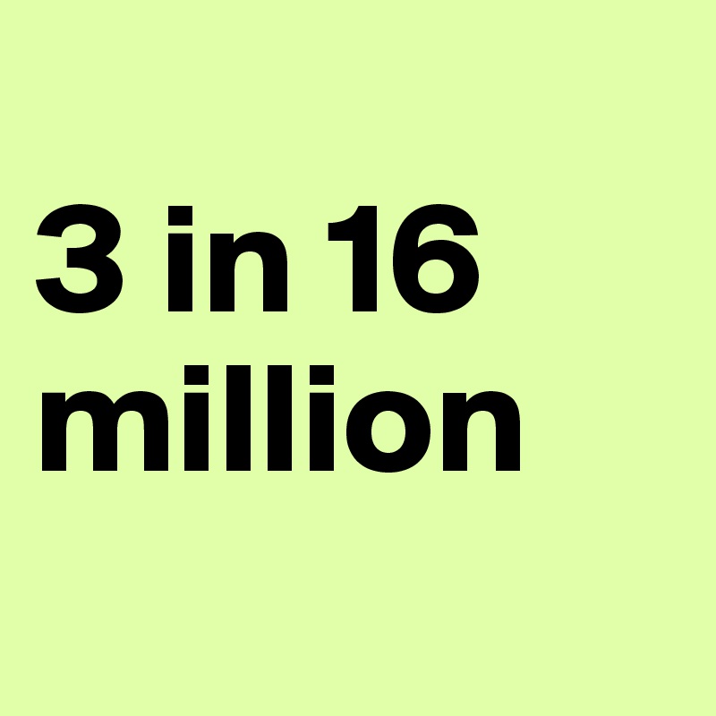
3 in 16 million
