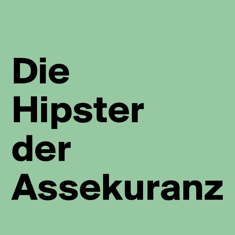 
Die 
Hipster 
der Assekuranz