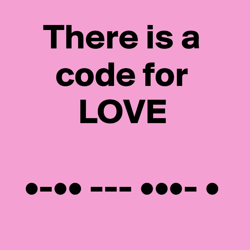 There is a code for LOVE

•-•• --- •••- •
