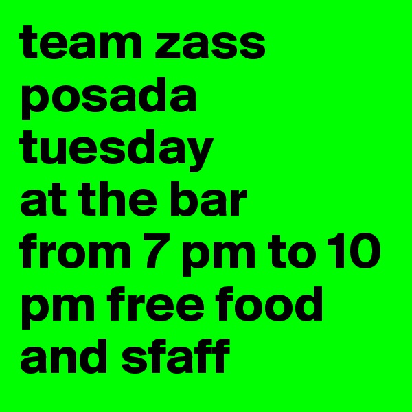 team zass
posada tuesday 
at the bar 
from 7 pm to 10 pm free food and sfaff