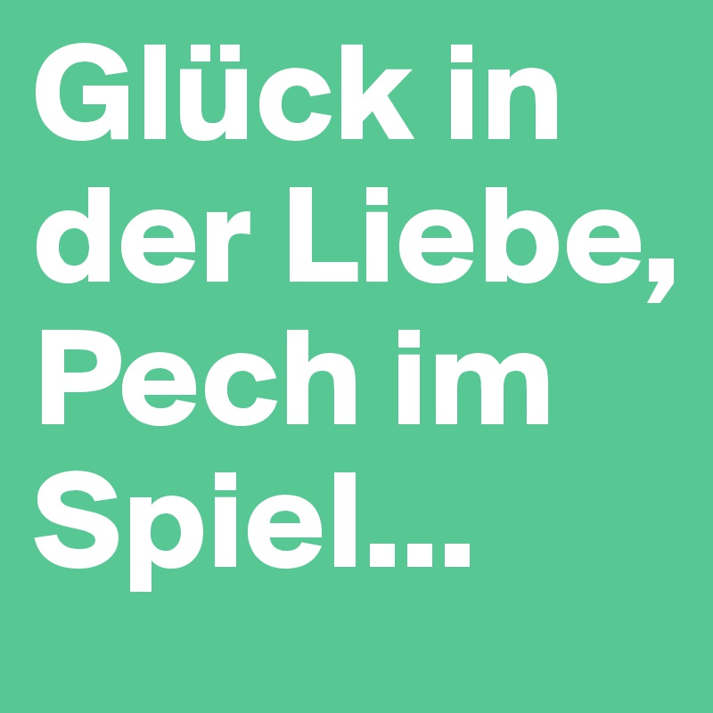Glück in der Liebe, Pech im Spiel...