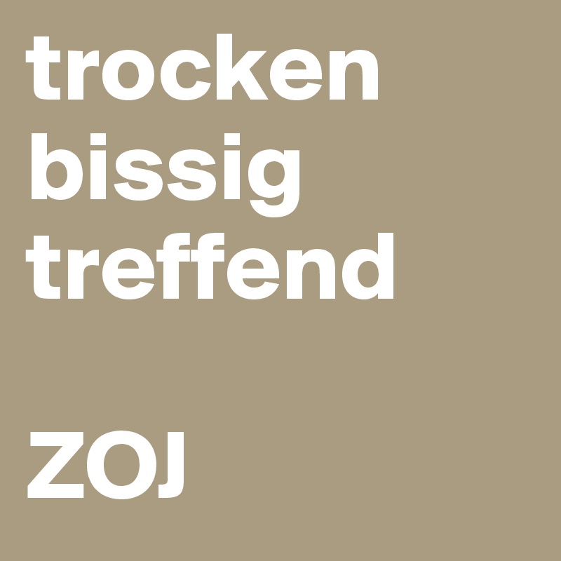 trocken
bissig
treffend

ZOJ