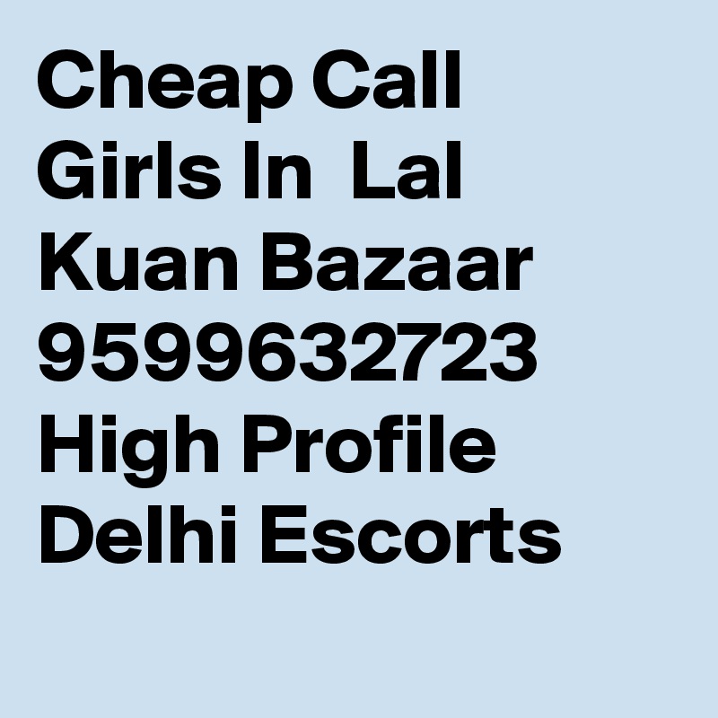 Cheap Call Girls In  Lal Kuan Bazaar     9599632723    High Profile Delhi Escorts
