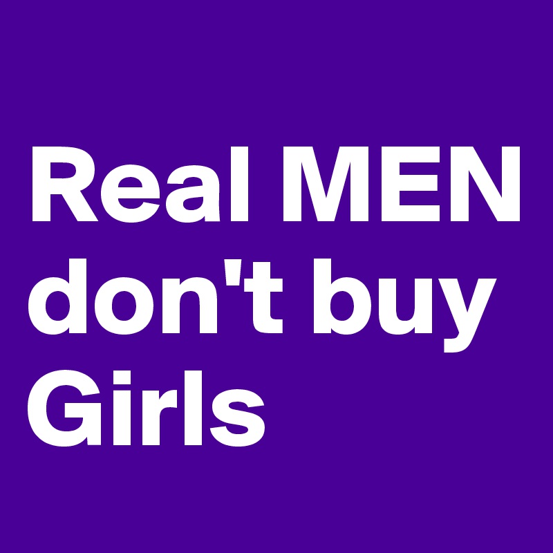 
Real MEN
don't buy Girls 