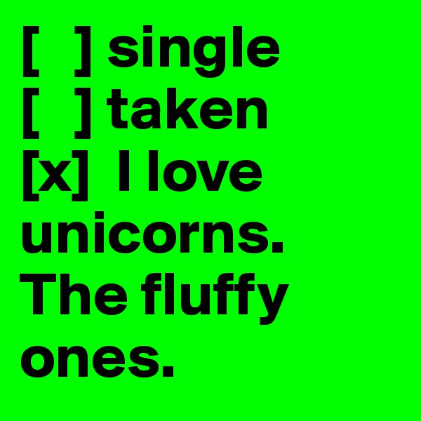 [   ] single
[   ] taken 
[x]  I love unicorns. The fluffy ones.