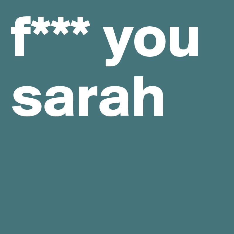 f*** you
sarah 