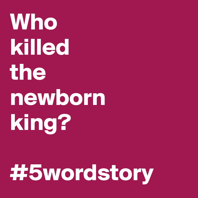 Who
killed
the
newborn
king?

#5wordstory