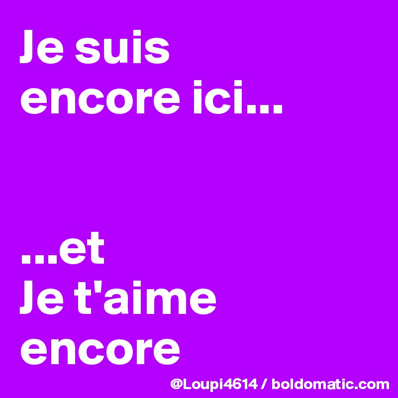 Je suis
encore ici...


...et
Je t'aime encore