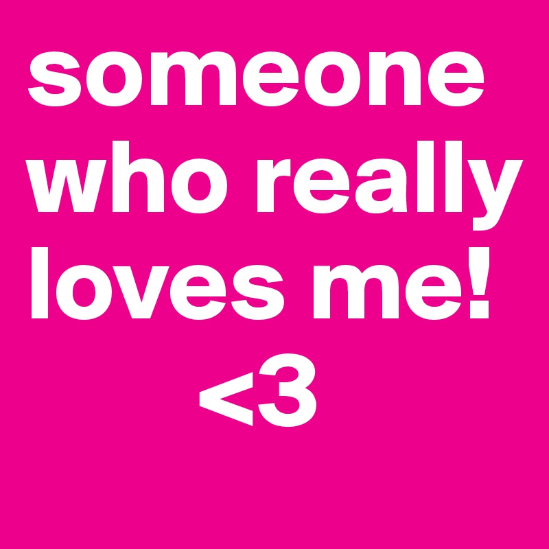 someone who really loves me!
        <3