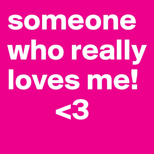 someone who really loves me!
        <3