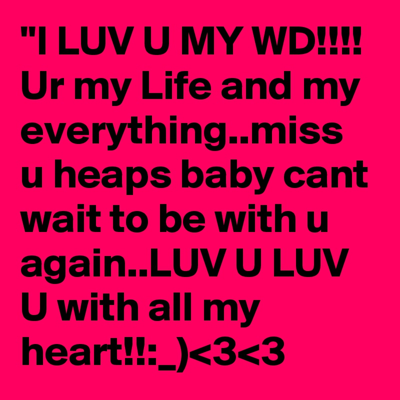 I Luv U My Wd Ur My Life And My Everything Miss U Heaps Baby Cant Wait To Be With U Again Luv U Luv U With All My Heart 3 3 Post By Zhel