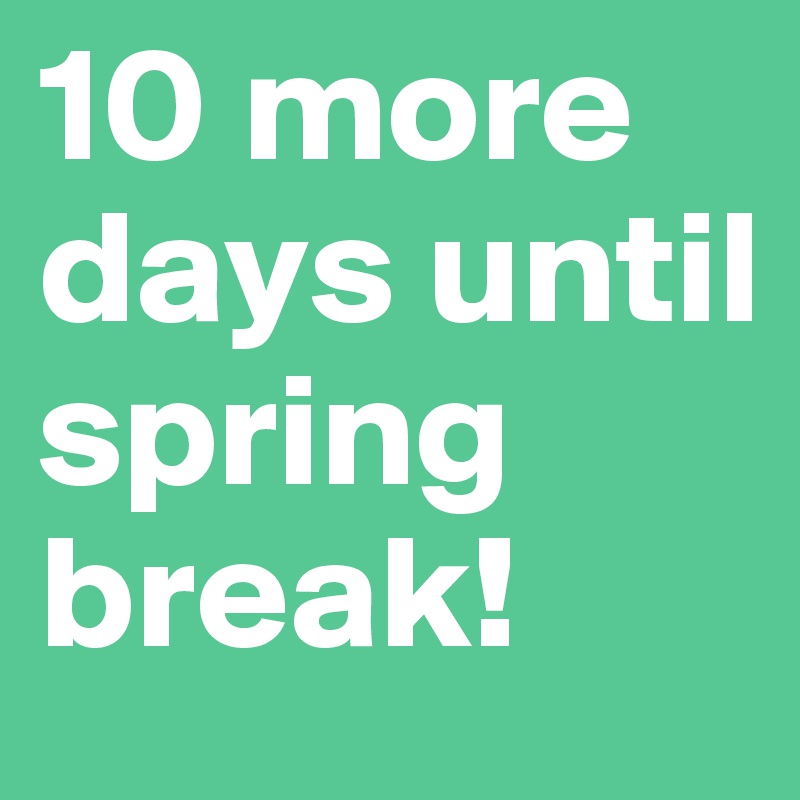 10 more days until spring break! Post by BrooklynMisfit on Boldomatic