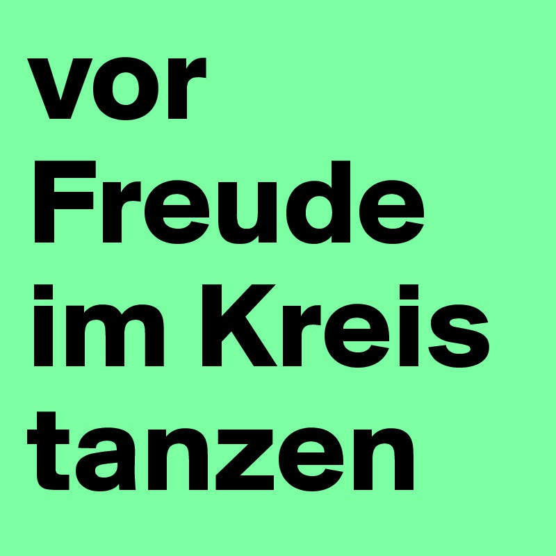 vor Freude im Kreis tanzen