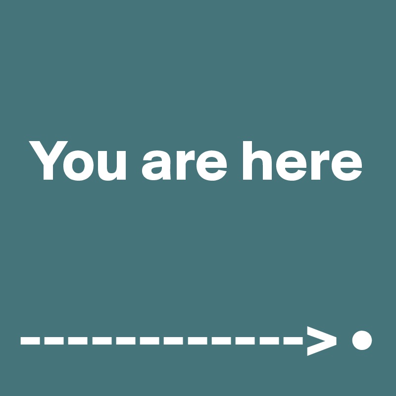 

 You are here


------------> •