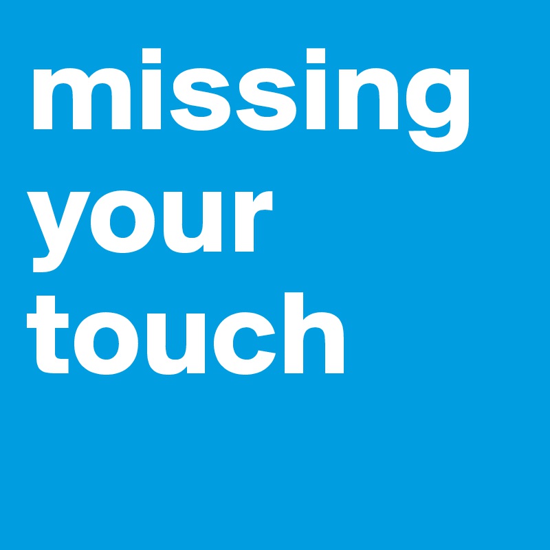 missing your touch
