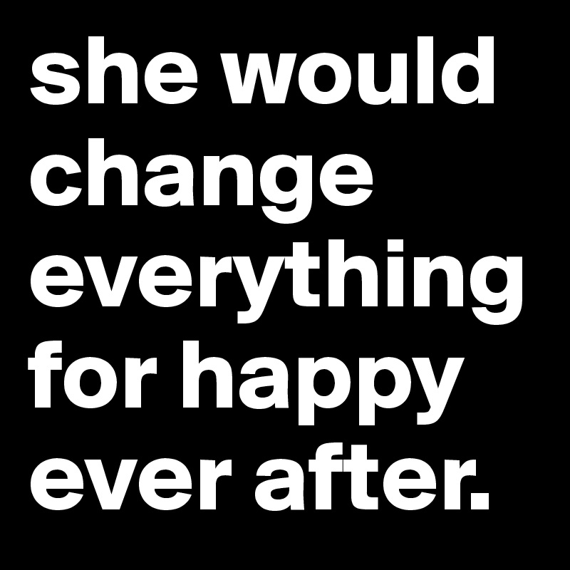 she would change everything for happy ever after.