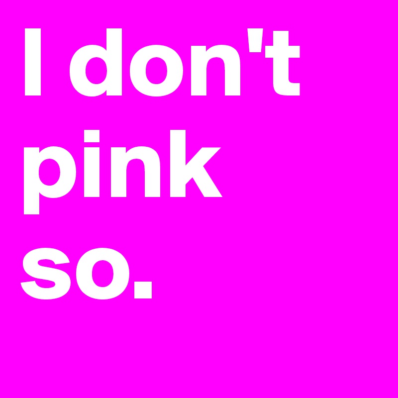 I don't pink so.