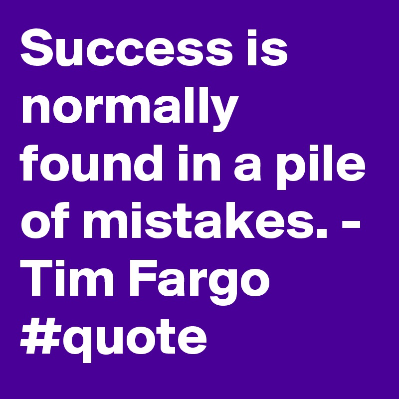 Success is normally found in a pile of mistakes. - Tim Fargo #quote 