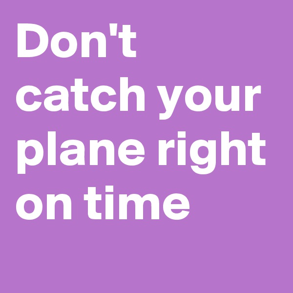 Don't catch your plane right on time