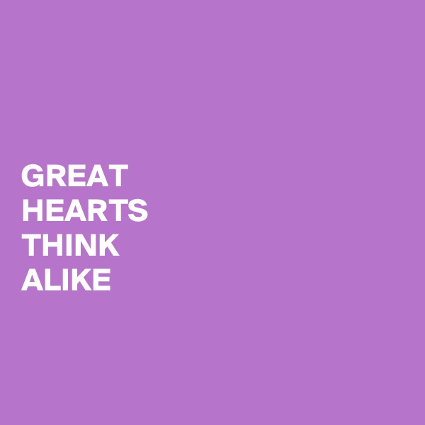 



GREAT 
HEARTS 
THINK 
ALIKE


