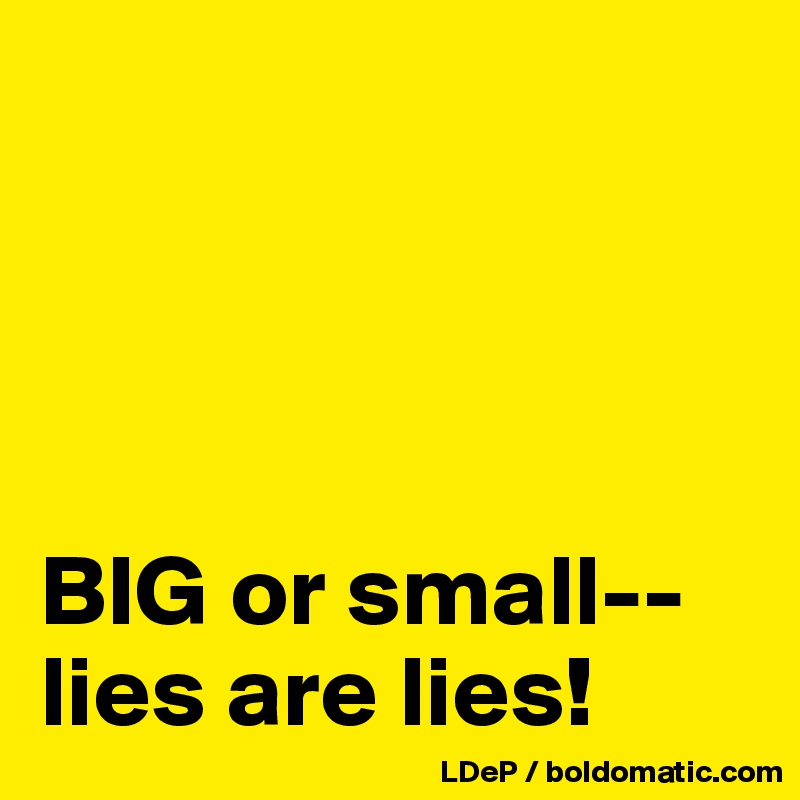 




BIG or small--lies are lies!