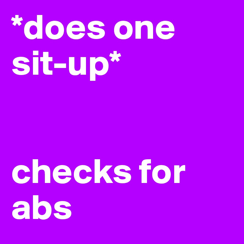 *does one sit-up* 


checks for abs 